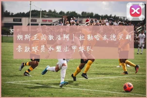朗斯正式激活阿卜杜勒哈米德买断条款球员加盟法甲球队