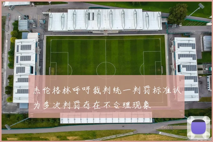 杰伦格林呼吁裁判统一判罚标准认为多次判罚存在不合理现象