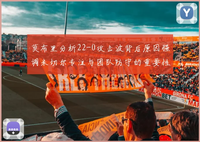 莫布里分析22-0攻击波背后原因强调米切尔专注与团队防守的重要性