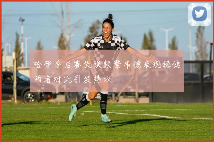 哈登季后赛失误频繁韦德表现稳健两者对比引发热议
