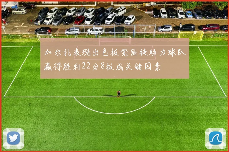 加尔扎表现出色板凳匪徒助力球队赢得胜利22分8板成关键因素