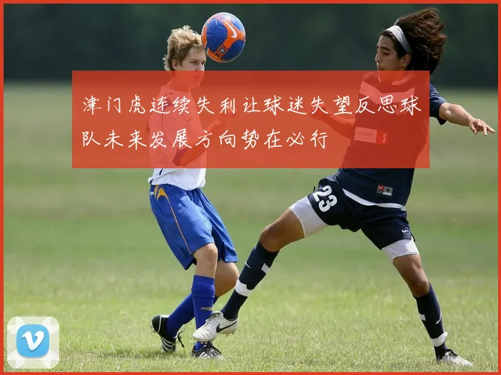 津门虎连续失利让球迷失望反思球队未来发展方向势在必行