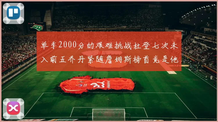 单季2000分的艰难挑战杜登七次未入前五乔丹紧随詹姆斯榜首竟是他