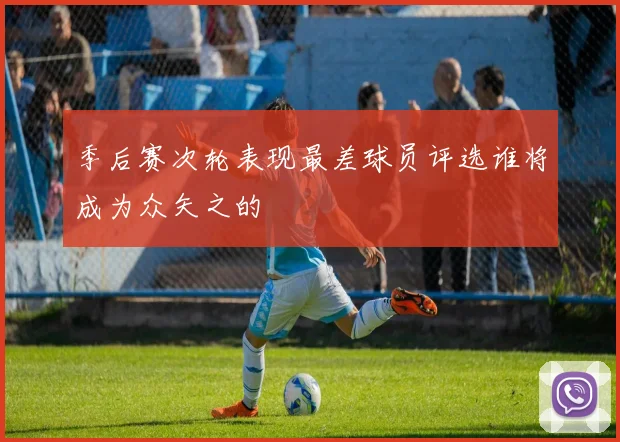 季后赛次轮表现最差球员评选谁将成为众矢之的