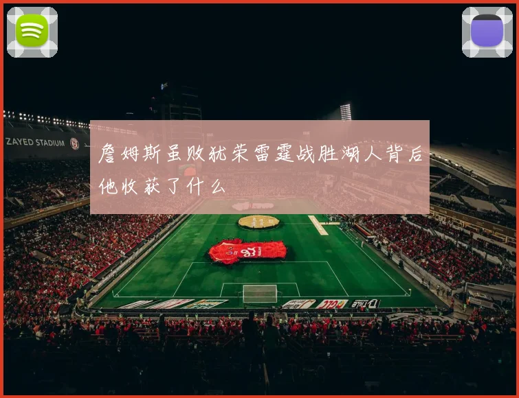 詹姆斯虽败犹荣雷霆战胜湖人背后他收获了什么